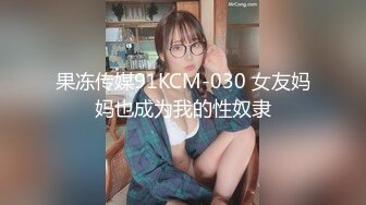 果冻传媒91KCM-030 女友妈妈也成为我的性奴隶