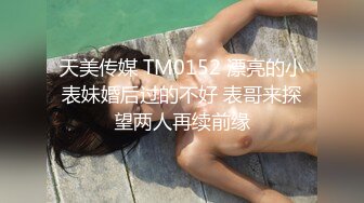 天美传媒 TM0152 漂亮的小表妹婚后过的不好 表哥来探望两人再续前缘