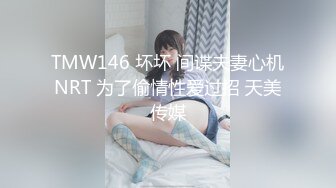 TMW146 坏坏 间谍夫妻心机NRT 为了偷情性爱过招 天美传媒