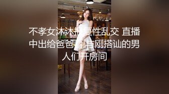 不孝女沐沐报复性乱交 直播中出给爸爸看 与刚搭讪的男人们开房间