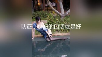 认证，少妇的口活就是好