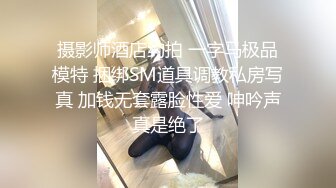 摄影师酒店约拍 一字马极品模特 捆绑SM道具调教私房写真 加钱无套露脸性爱 呻吟声真是绝了