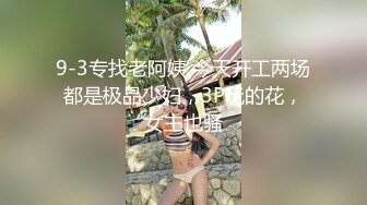 9-3专找老阿姨 今天开工两场都是极品少妇，3P玩的花，女主也骚