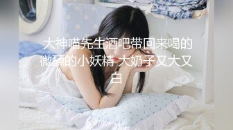  大神喵先生酒吧带回来喝的微醺的小妖精 大奶子又大又白