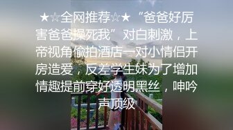 ★☆全网推荐☆★“爸爸好厉害爸爸操死我”对白刺激，上帝视角偸拍酒店一对小情侣开房造爱，反差学生妹为了增加情趣提前穿好透明黑丝，呻吟声顶级