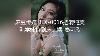 麻豆传媒 BLX-0016把清纯美乳学妹拉到床上操-秦可欣