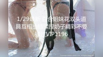 1/29最新 百合姐妹花双头道具互相抽插揉捏奶子精彩不要错过VIP1196