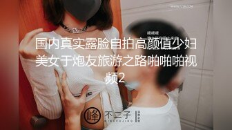 国内真实露脸自拍高颜值少妇美女于炮友旅游之路啪啪啪视频2