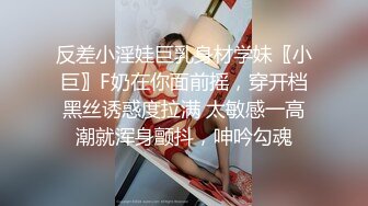 反差小淫娃巨乳身材学妹〖小巨〗F奶在你面前摇，穿开档黑丝诱惑度拉满 太敏感一高潮就浑身颤抖，呻吟勾魂