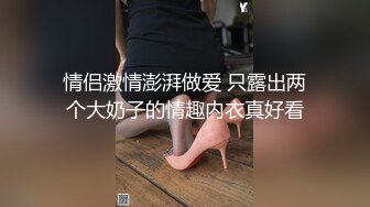 情侣激情澎湃做爱 只露出两个大奶子的情趣内衣真好看