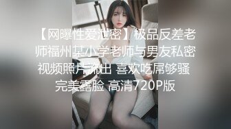 【网曝性爱泄密】极品反差老师福州某小学老师与男友私密视频照片流出 喜欢吃屌够骚 完美露脸 高清720P版