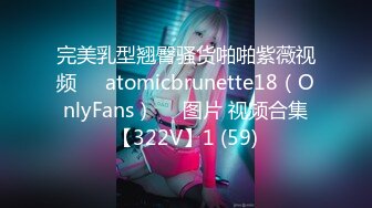 完美乳型翘臀骚货啪啪紫薇视频❤️atomicbrunette18（OnlyFans）❤️图片 视频合集【322V】1 (59)