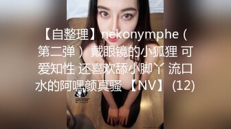 【自整理】nekonymphe（第二弹） 戴眼镜的小狐狸 可爱知性 还喜欢舔小脚丫 流口水的阿嘿颜真骚 【NV】 (12)