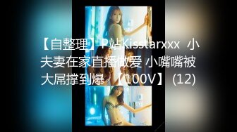 【自整理】P站Kisstarxxx  小夫妻在家直播做爱 小嘴嘴被大屌撑到爆  【100V】 (12)