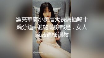 漂亮華裔小美眉大長屌插嘴十幾分鐘+射的滿臉都是，女人就該這樣調教