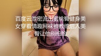 百度云泄密流出蜜桃臀健身美女穿着情趣网袜被教练后入美臀让他别拍脸