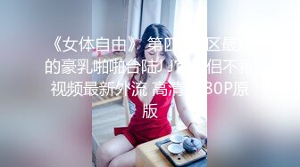 《女体自由》 第四作Z区最辣的豪乳啪啪台陆J J官情侣不雅视频最新外流 高清1080P原版