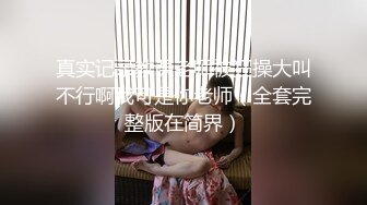  绝顶枪王之王最近聊的良家美女，妹子很羞涩一直喊不好意思，骑乘位爆操骚穴