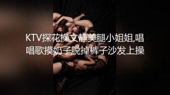 KTV探花操文静美腿小姐姐,唱唱歌摸奶子脱掉裤子沙发上操