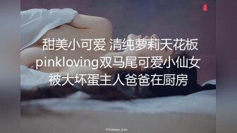  甜美小可爱 清纯萝莉天花板pinkloving双马尾可爱小仙女被大坏蛋主人爸爸在厨房