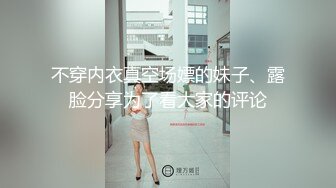 不穿内衣真空场嫖的妹子、露脸分享为了看大家的评论