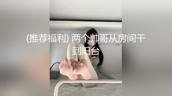 (推荐福利) 两个帅哥从房间干到阳台