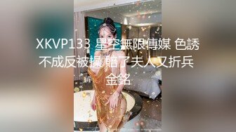 XKVP133 星空無限傳媒 色誘不成反被操 賠了夫人又折兵 金銘