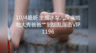 10/4最新 主播冰梨儿深夜啪啪大秀爸爸艹到胡乱淫语VIP1196