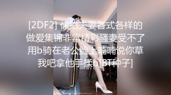 [2DF2] 偸拍夫妻各式各样的做爱集锦非常精彩骚妻受不了用b骑在老公脸上喃喃说你草我吧拿他手揉b[BT种子]