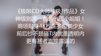 《极限CD大师神级?作品》女神级别清一色的气质小姐姐！商场贴身4K抄底多位美少女前后抄不是骚T内就是透明内更有甚者直接露逼的