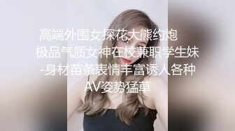 高端外围女探花大熊约炮❤️极品气质女神在校兼职学生妹-身材苗条表情丰富诱人各种AV姿势猛草