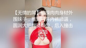 【无情的屌】约操肉肉身材外围妹子，推到扒开内裤舔逼，圆润大肥臀骑乘位，后入撞击深插