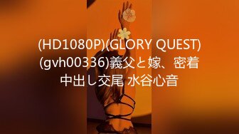 (HD1080P)(GLORY QUEST)(gvh00336)義父と嫁、密着中出し交尾 水谷心音