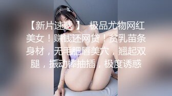 【新片速遞 】  极品尤物网红美女！赚钱还网贷！贫乳苗条身材，无毛肥唇美穴，翘起双腿，振动棒抽插，极度诱惑