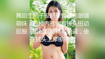 舞蹈生桃子极品美臀清纯眼镜萌妹，脱掉内裤对着镜头扭动屁股，抬起双腿特写逼逼，坐在枕头上摩擦掰穴