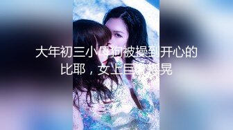 大年初三小母狗被操到开心的比耶，女上巨乳摇晃