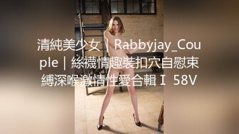 清純美少女｜Rabbyjay_Couple｜絲襪情趣裝扣穴自慰束縛深喉激情性愛合輯Ⅰ 58V