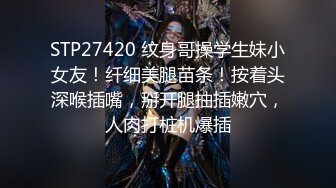 STP27420 纹身哥操学生妹小女友！纤细美腿苗条！按着头深喉插嘴，掰开腿抽插嫩穴，人肉打桩机爆插