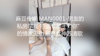 麻豆传媒 MAN0001-男友的私房早餐 打造专属于“你”的情欲流动 麻豆女神苏清歌