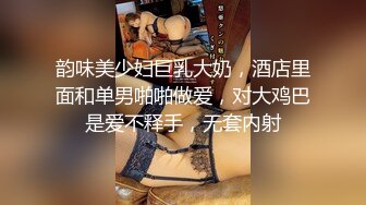 韵味美少妇巨乳大奶，酒店里面和单男啪啪做爱，对大鸡巴是爱不释手，无套内射