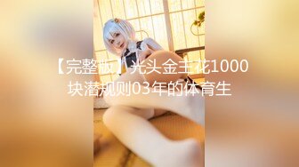 【完整版】光头金主花1000块潜规则03年的体育生