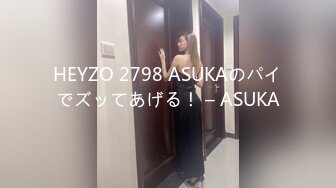 HEYZO 2798 ASUKAのパイでズッてあげる！ – ASUKA