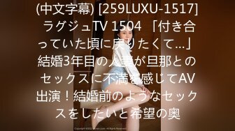 (中文字幕) [259LUXU-1517] ラグジュTV 1504 「付き合っていた頃に戻りたくて…」結婚3年目の人妻が旦那とのセックスに不満を感じてAV出演！結婚前のようなセックスをしたいと希望の奥