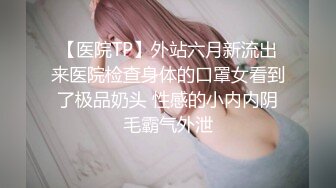 【医院TP】外站六月新流出来医院检查身体的口罩女看到了极品奶头 性感的小内内阴毛霸气外泄