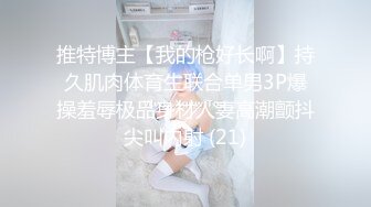 推特博主【我的枪好长啊】持久肌肉体育生联合单男3P爆操羞辱极品身材人妻高潮颤抖尖叫内射 (21)