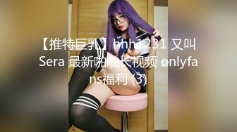 【推特巨乳】hhh1231 又叫 Sera 最新啪啪长视频 onlyfans福利 (3)