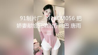 ✿91制片厂✿ 91KCM056 把娇妻献给兄弟治疗鸡巴 唐雨菲