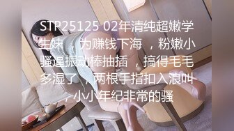 STP25125 02年清纯超嫩学生妹 ，为赚钱下海 ，粉嫩小骚逼振动棒抽插 ，搞得毛毛多湿了 ，两根手指扣入浪叫，小小年纪非常的骚