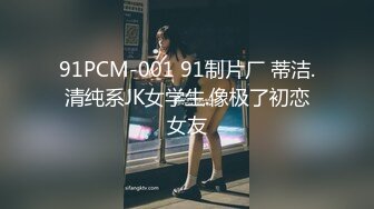 91PCM-001 91制片厂 蒂洁.清纯系JK女学生.像极了初恋女友