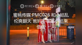 蜜桃传媒 PMC026 和小姑乱伦爽翻天 爸妈不在家小姑来借钱